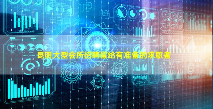 昆明大型会所招聘留给有准备的求职者